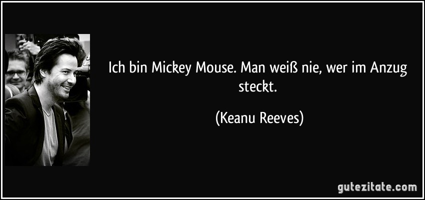 Ich bin Mickey Mouse. Man weiß nie, wer im Anzug steckt. (Keanu Reeves)