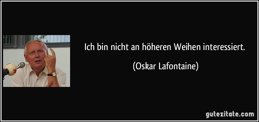 Ich bin nicht an höheren Weihen interessiert. (Oskar Lafontaine)