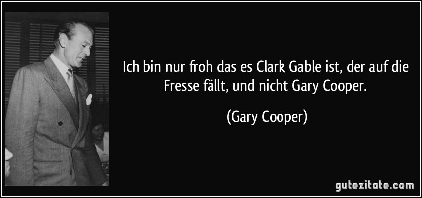 Ich bin nur froh das es Clark Gable ist, der auf die Fresse fällt, und nicht Gary Cooper. (Gary Cooper)