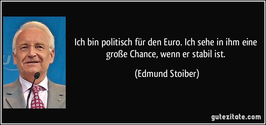 Ich bin politisch für den Euro. Ich sehe in ihm eine große Chance, wenn er stabil ist. (Edmund Stoiber)