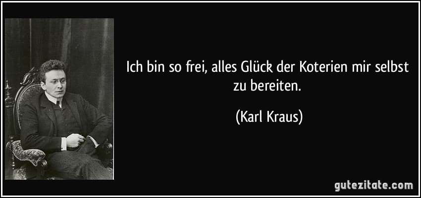 Ich bin so frei, alles Glück der Koterien mir selbst zu bereiten. (Karl Kraus)