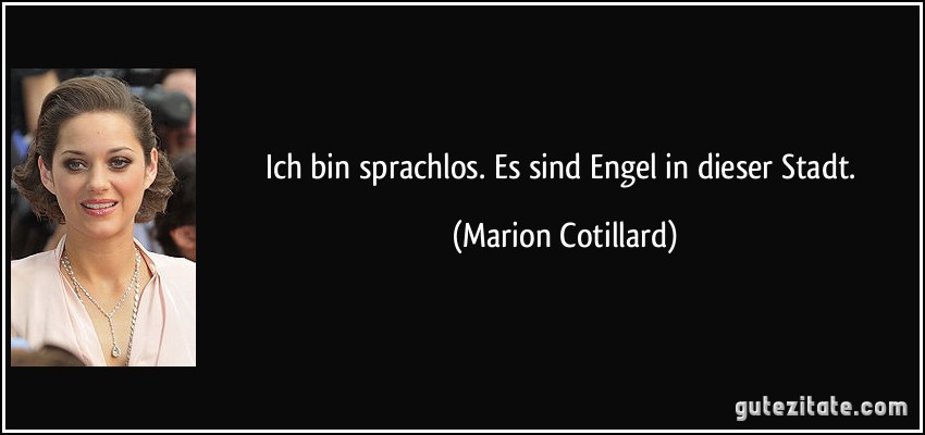 Ich bin sprachlos. Es sind Engel in dieser Stadt. (Marion Cotillard)