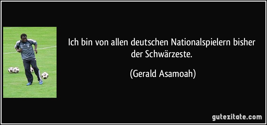 Ich bin von allen deutschen Nationalspielern bisher der Schwärzeste. (Gerald Asamoah)