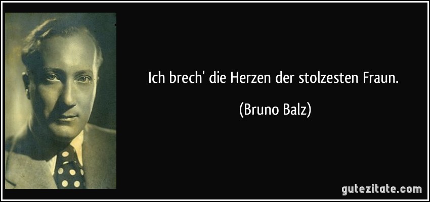 Ich brech' die Herzen der stolzesten Fraun. (Bruno Balz)