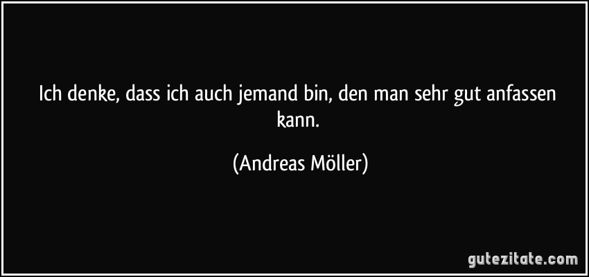 Ich denke, dass ich auch jemand bin, den man sehr gut anfassen kann. (Andreas Möller)