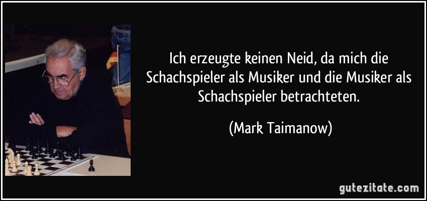 Ich erzeugte keinen Neid, da mich die Schachspieler als Musiker und die Musiker als Schachspieler betrachteten. (Mark Taimanow)