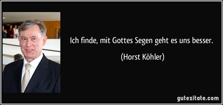 Ich finde, mit Gottes Segen geht es uns besser. (Horst Köhler)