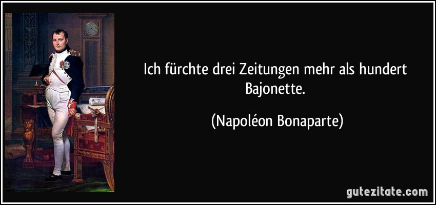 Ich fürchte drei Zeitungen mehr als hundert Bajonette. (Napoléon Bonaparte)
