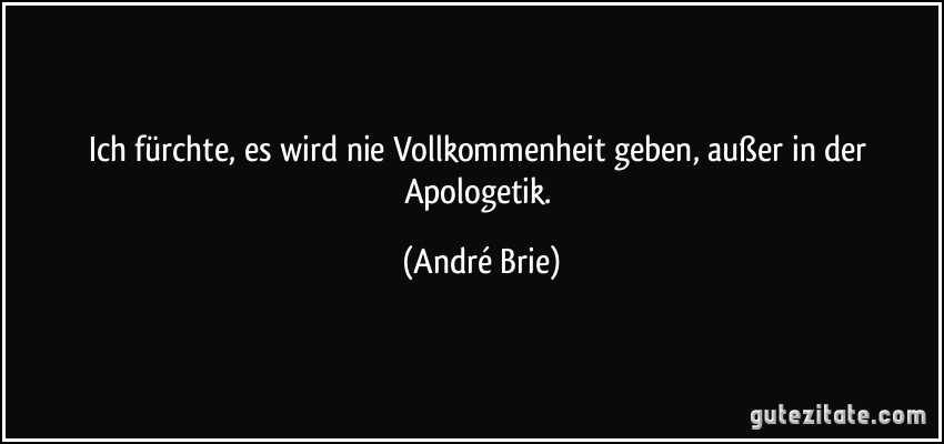 Ich fürchte, es wird nie Vollkommenheit geben, außer in der Apologetik. (André Brie)