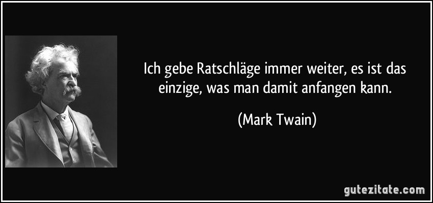 Ich gebe Ratschläge immer weiter, es ist das einzige, was man damit anfangen kann. (Mark Twain)