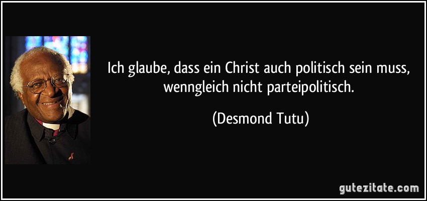 Ich glaube, dass ein Christ auch politisch sein muss, wenngleich nicht parteipolitisch. (Desmond Tutu)