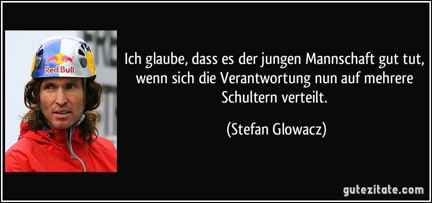 Ich glaube, dass es der jungen Mannschaft gut tut, wenn sich die Verantwortung nun auf mehrere Schultern verteilt. (Stefan Glowacz)