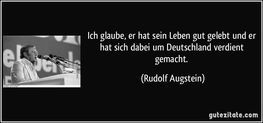 Ich glaube, er hat sein Leben gut gelebt und er hat sich dabei um Deutschland verdient gemacht. (Rudolf Augstein)