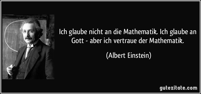 Ich glaube nicht an die Mathematik. Ich glaube an Gott - aber ich vertraue der Mathematik. (Albert Einstein)