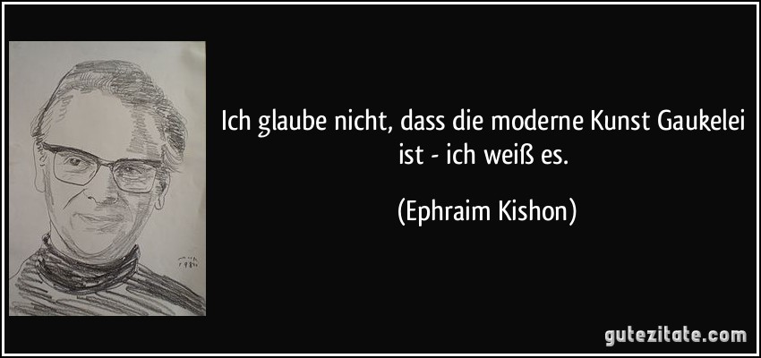 Ich glaube nicht, dass die moderne Kunst Gaukelei ist - ich weiß es. (Ephraim Kishon)