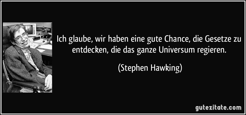 Ich glaube, wir haben eine gute Chance, die Gesetze zu entdecken, die das ganze Universum regieren. (Stephen Hawking)