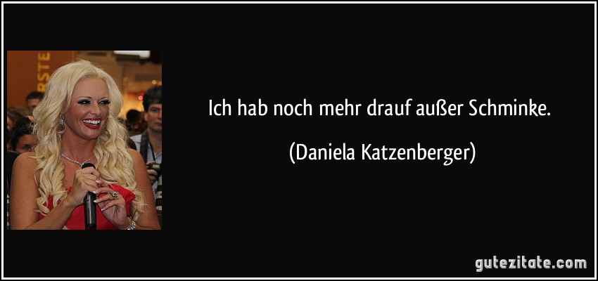 Ich hab noch mehr drauf außer Schminke. (Daniela Katzenberger)