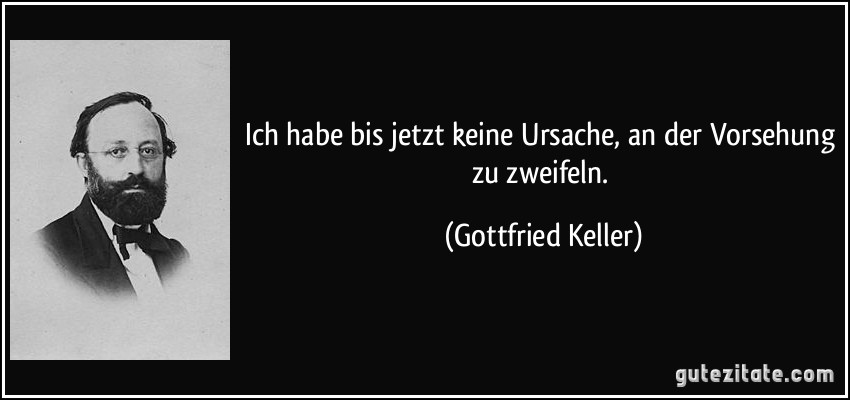 Ich habe bis jetzt keine Ursache, an der Vorsehung zu zweifeln. (Gottfried Keller)