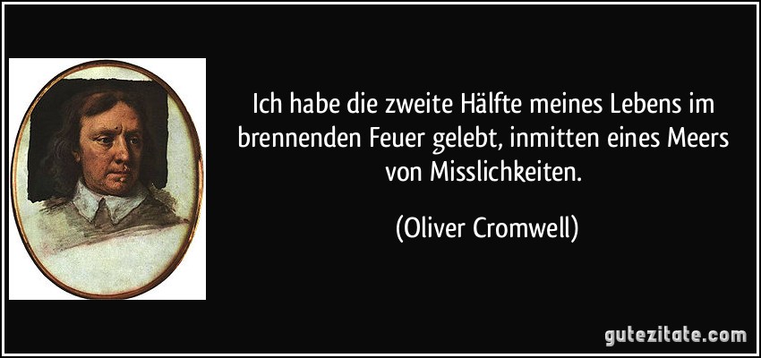 Ich habe die zweite Hälfte meines Lebens im brennenden Feuer gelebt, inmitten eines Meers von Misslichkeiten. (Oliver Cromwell)