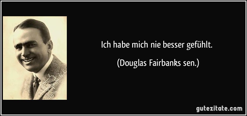 Ich habe mich nie besser gefühlt. (Douglas Fairbanks sen.)
