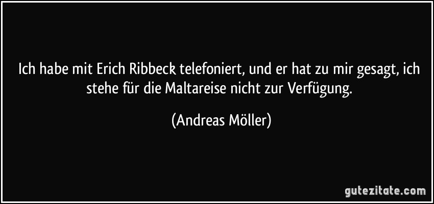 Ich habe mit Erich Ribbeck telefoniert, und er hat zu mir gesagt, ich stehe für die Maltareise nicht zur Verfügung. (Andreas Möller)