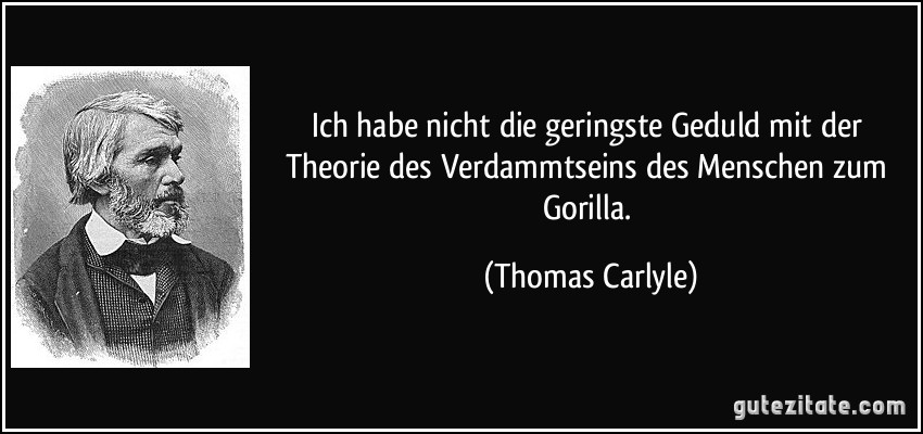 Ich habe nicht die geringste Geduld mit der Theorie des Verdammtseins des Menschen zum Gorilla. (Thomas Carlyle)