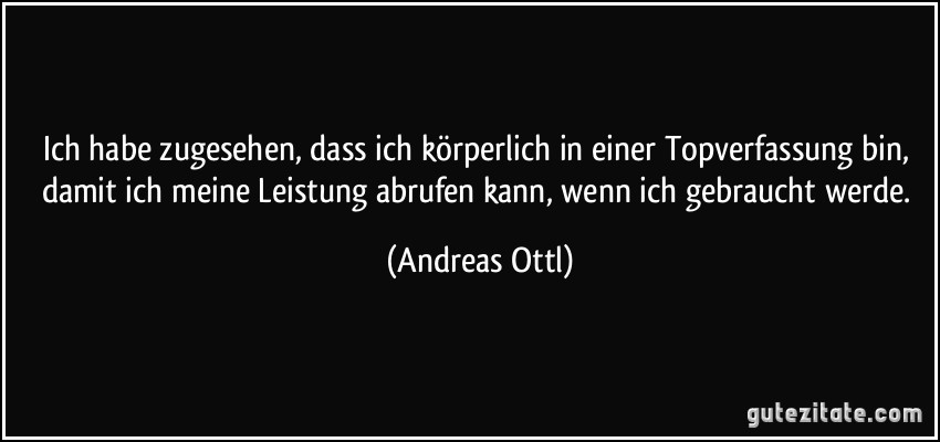 Ich habe zugesehen, dass ich körperlich in einer Topverfassung bin, damit ich meine Leistung abrufen kann, wenn ich gebraucht werde. (Andreas Ottl)