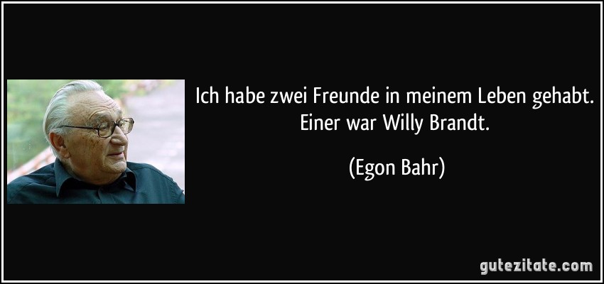 Ich habe zwei Freunde in meinem Leben gehabt. Einer war Willy Brandt. (Egon Bahr)