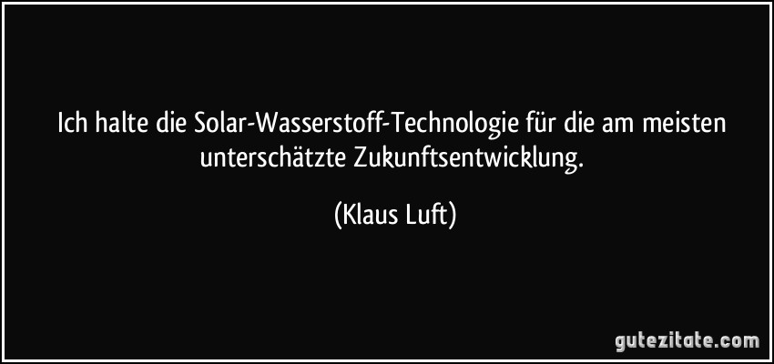 Ich halte die Solar-Wasserstoff-Technologie für die am meisten unterschätzte Zukunftsentwicklung. (Klaus Luft)