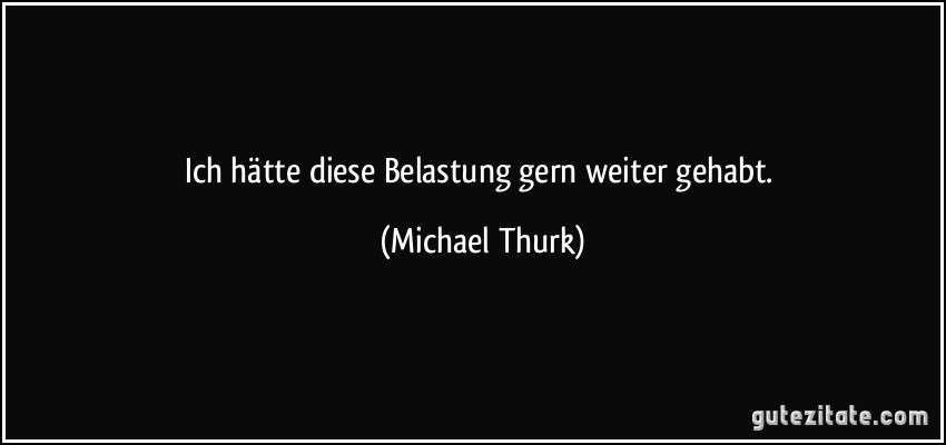 Ich hätte diese Belastung gern weiter gehabt. (Michael Thurk)