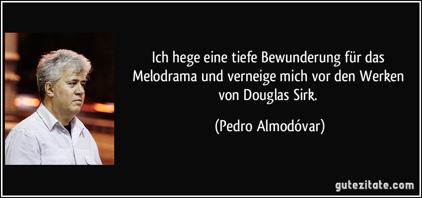 Ich hege eine tiefe Bewunderung für das Melodrama und verneige mich vor den Werken von Douglas Sirk. (Pedro Almodóvar)