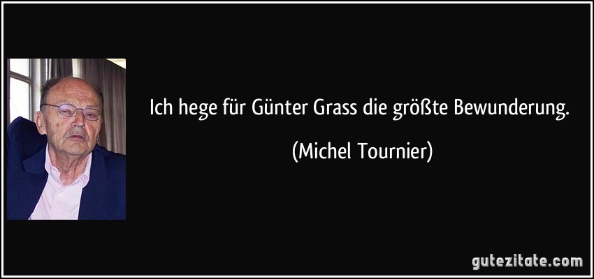 Ich hege für Günter Grass die größte Bewunderung. (Michel Tournier)