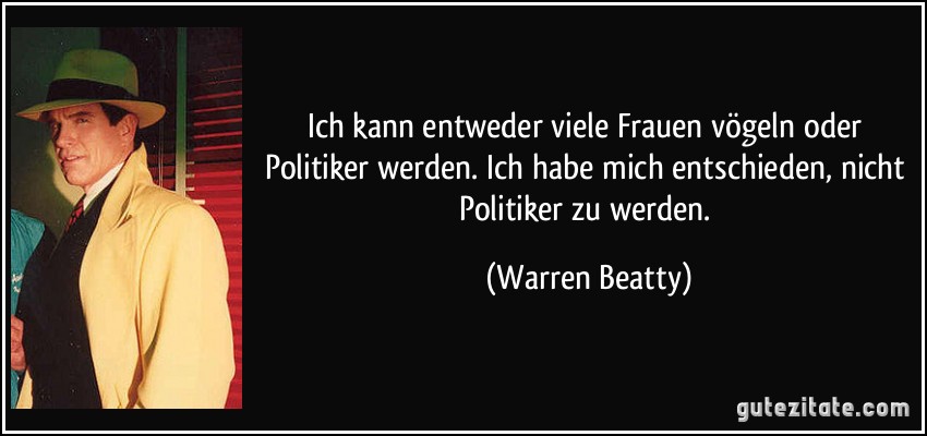 Ich kann entweder viele Frauen vögeln oder Politiker werden. Ich habe mich entschieden, nicht Politiker zu werden. (Warren Beatty)