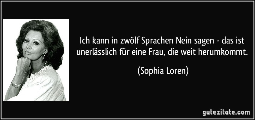 Ich kann in zwölf Sprachen Nein sagen - das ist unerlässlich für eine Frau, die weit herumkommt. (Sophia Loren)