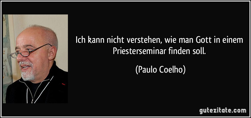 Ich kann nicht verstehen, wie man Gott in einem Priesterseminar finden soll. (Paulo Coelho)