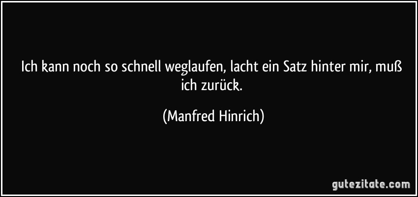 Ich kann noch so schnell weglaufen, lacht ein Satz hinter mir, muß ich zurück. (Manfred Hinrich)