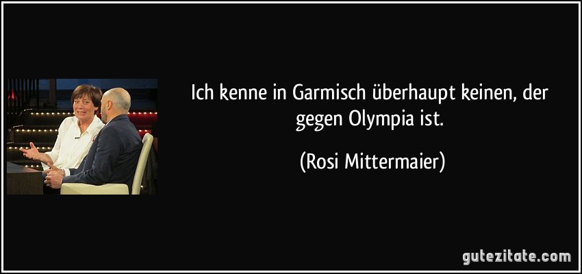 Ich kenne in Garmisch überhaupt keinen, der gegen Olympia ist. (Rosi Mittermaier)