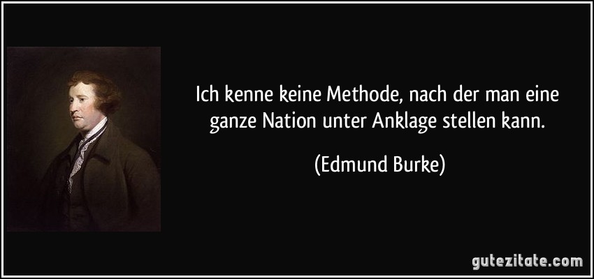 Ich kenne keine Methode, nach der man eine ganze Nation unter Anklage stellen kann. (Edmund Burke)