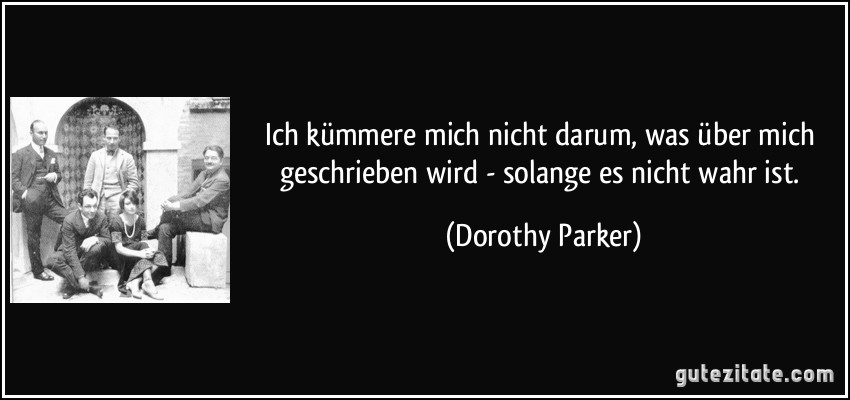 Ich kümmere mich nicht darum, was über mich geschrieben wird - solange es nicht wahr ist. (Dorothy Parker)
