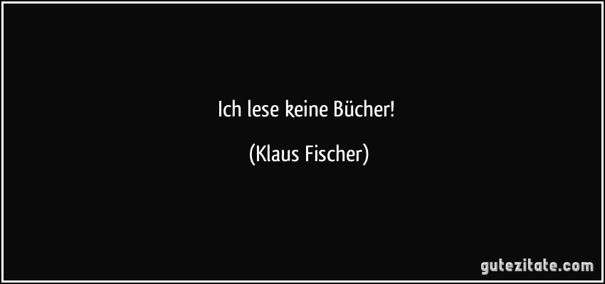 Ich lese keine Bücher! (Klaus Fischer)