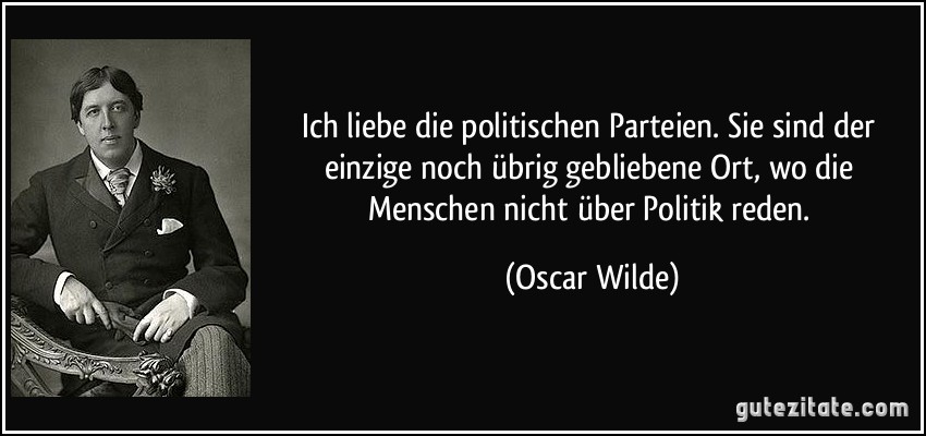 Ich liebe die politischen Parteien. Sie sind der einzige noch übrig gebliebene Ort, wo die Menschen nicht über Politik reden. (Oscar Wilde)