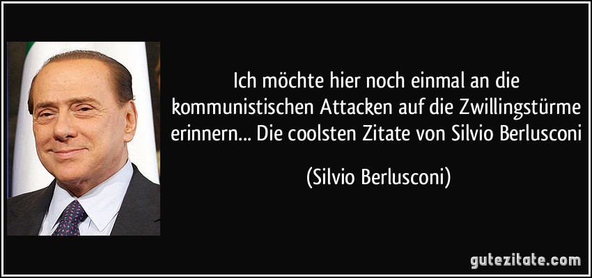 Ich möchte hier noch einmal an die kommunistischen Attacken auf die Zwillingstürme erinnern... Die coolsten Zitate von Silvio Berlusconi (Silvio Berlusconi)