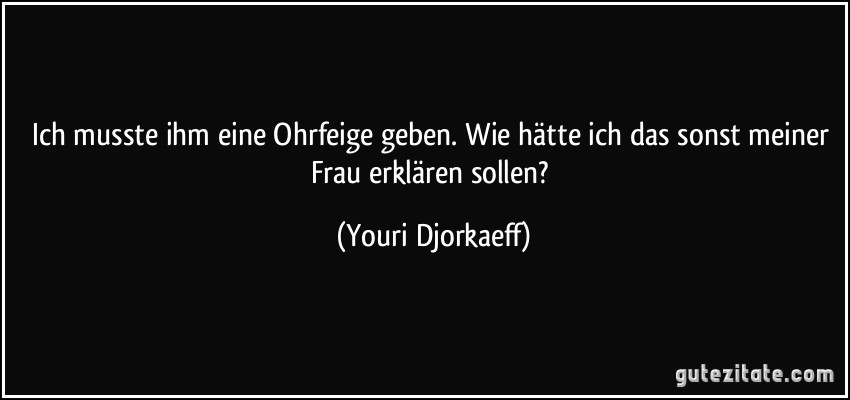 Ich musste ihm eine Ohrfeige geben. Wie hätte ich das sonst meiner Frau erklären sollen? (Youri Djorkaeff)