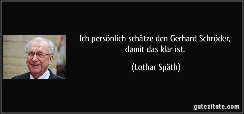 Ich persönlich schätze den Gerhard Schröder, damit das klar ist. (Lothar Späth)