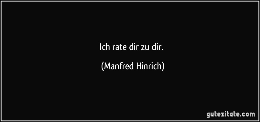 Ich rate dir zu dir. (Manfred Hinrich)