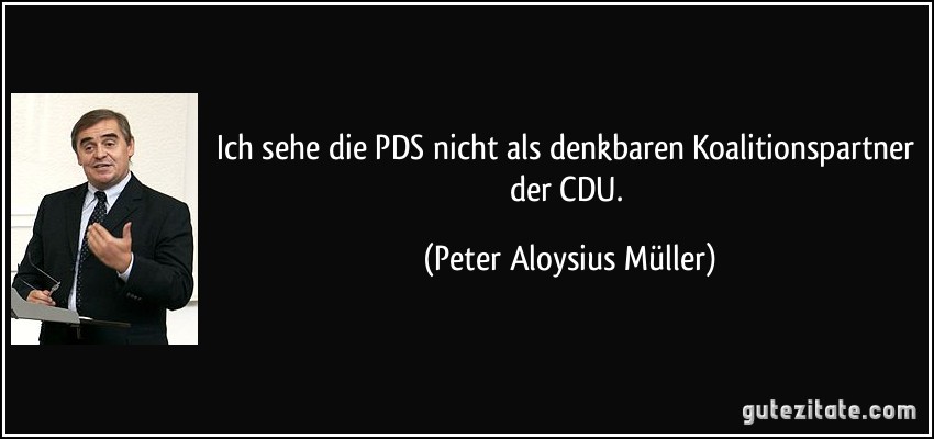Ich sehe die PDS nicht als denkbaren Koalitionspartner der CDU. (Peter Aloysius Müller)