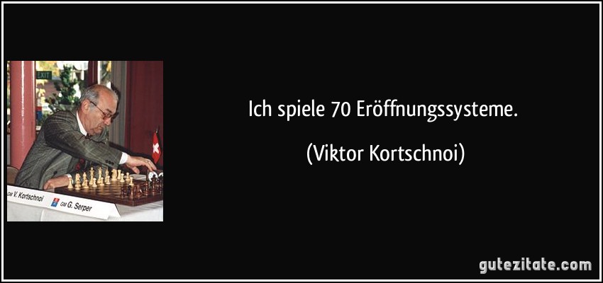 Ich spiele 70 Eröffnungssysteme. (Viktor Kortschnoi)