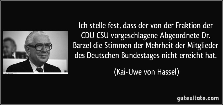 Ich stelle fest, dass der von der Fraktion der CDU/CSU vorgeschlagene Abgeordnete Dr. Barzel die Stimmen der Mehrheit der Mitglieder des Deutschen Bundestages nicht erreicht hat. (Kai-Uwe von Hassel)