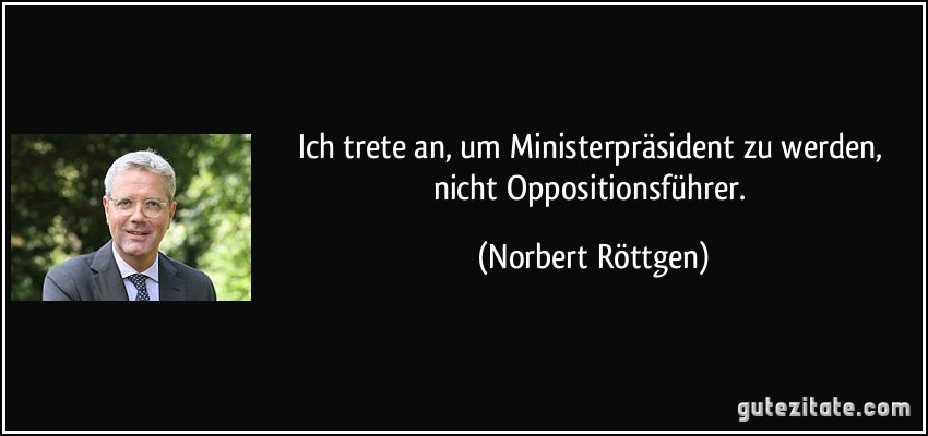 Ich trete an, um Ministerpräsident zu werden, nicht Oppositionsführer. (Norbert Röttgen)