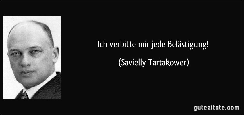 Ich verbitte mir jede Belästigung! (Savielly Tartakower)